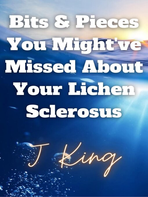 Title details for Bits & Pieces You Might've Missed About Your Lichen Sclerosus by J King - Available